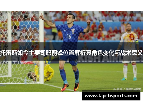 托雷斯如今主要司职前锋位置解析其角色变化与战术意义