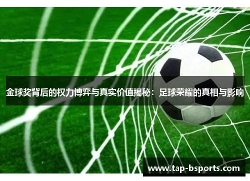 金球奖背后的权力博弈与真实价值揭秘：足球荣耀的真相与影响