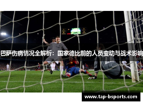 巴萨伤病情况全解析：国家德比前的人员变动与战术影响