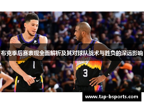 布克季后赛表现全面解析及其对球队战术与胜负的深远影响 布克季后赛表现全面解析及其对球队战术与胜负的深远影响