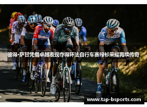 彼得·萨甘凭借卓越表现夺得环法自行车赛绿衫荣耀再续传奇 彼得·萨甘凭借卓越表现夺得环法自行车赛绿衫荣耀再续传奇
