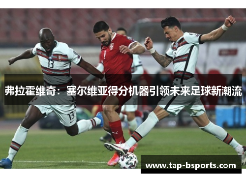 弗拉霍维奇：塞尔维亚得分机器引领未来足球新潮流