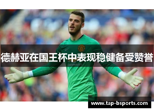 德赫亚在国王杯中表现稳健备受赞誉 德赫亚在国王杯中表现稳健备受赞誉