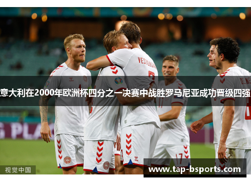 意大利在2000年欧洲杯四分之一决赛中战胜罗马尼亚成功晋级四强 意大利在2000年欧洲杯四分之一决赛中战胜罗马尼亚成功晋级四强