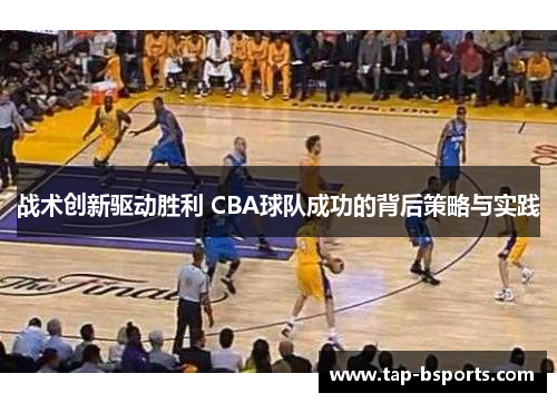 战术创新驱动胜利 CBA球队成功的背后策略与实践 战术创新驱动胜利 CBA球队成功的背后策略与实践