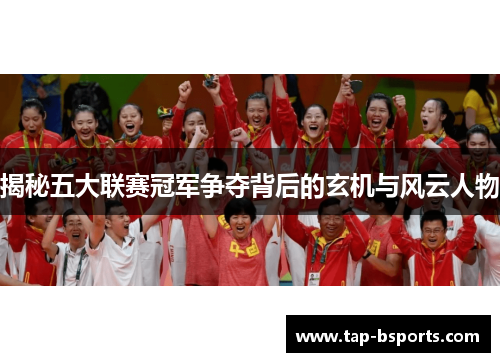 揭秘五大联赛冠军争夺背后的玄机与风云人物 揭秘五大联赛冠军争夺背后的玄机与风云人物