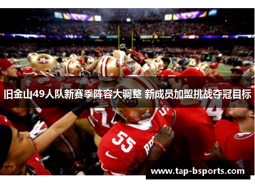 旧金山49人队新赛季阵容大调整 新成员加盟挑战夺冠目标 旧金山49人队新赛季阵容大调整 新成员加盟挑战夺冠目标