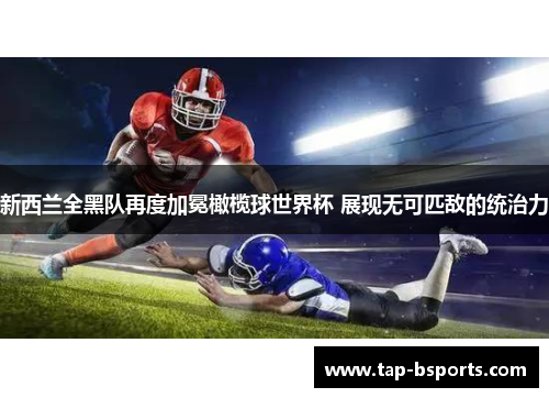 新西兰全黑队再度加冕橄榄球世界杯 展现无可匹敌的统治力 新西兰全黑队再度加冕橄榄球世界杯 展现无可匹敌的统治力