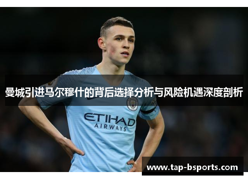 曼城引进马尔穆什的背后选择分析与风险机遇深度剖析 曼城引进马尔穆什的背后选择分析与风险机遇深度剖析