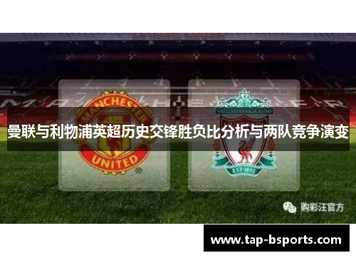曼联与利物浦英超历史交锋胜负比分析与两队竞争演变 曼联与利物浦英超历史交锋胜负比分析与两队竞争演变