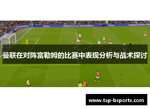 曼联在对阵富勒姆的比赛中表现分析与战术探讨 曼联在对阵富勒姆的比赛中表现分析与战术探讨