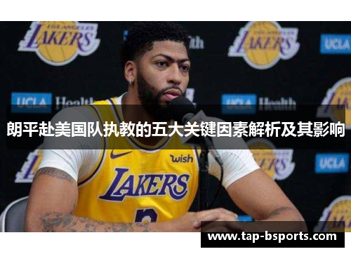 朗平赴美国队执教的五大关键因素解析及其影响 朗平赴美国队执教的五大关键因素解析及其影响