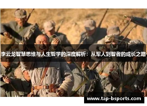 李云龙智慧思维与人生哲学的深度解析:从军人到智者的成长之路 李云龙智慧思维与人生哲学的深度解析:从军人到智者的成长之路