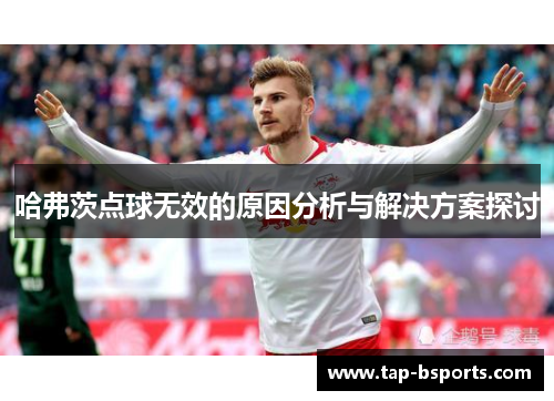 哈弗茨点球无效的原因分析与解决方案探讨 哈弗茨点球无效的原因分析与解决方案探讨