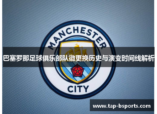 巴塞罗那足球俱乐部队徽更换历史与演变时间线解析 巴塞罗那足球俱乐部队徽更换历史与演变时间线解析