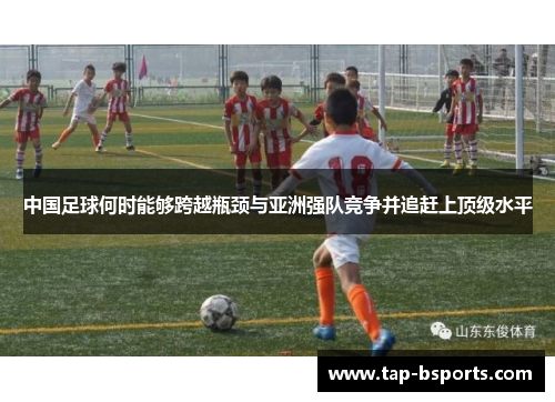 中国足球何时能够跨越瓶颈与亚洲强队竞争并追赶上顶级水平