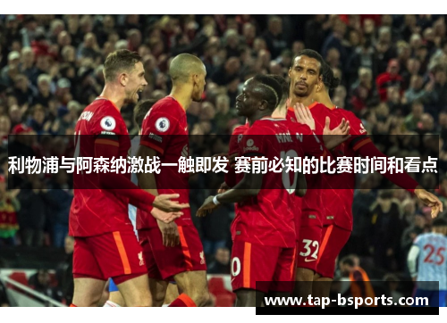 利物浦与阿森纳激战一触即发 赛前必知的比赛时间和看点 利物浦与阿森纳激战一触即发 赛前必知的比赛时间和看点