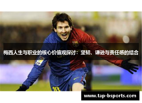 梅西人生与职业的核心价值观探讨：坚韧、谦逊与责任感的结合