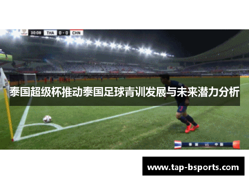泰国超级杯推动泰国足球青训发展与未来潜力分析