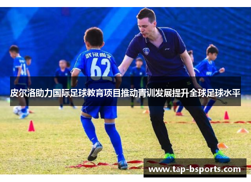 皮尔洛助力国际足球教育项目推动青训发展提升全球足球水平 皮尔洛助力国际足球教育项目推动青训发展提升全球足球水平