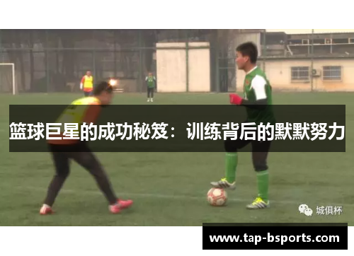 篮球巨星的成功秘笈：训练背后的默默努力