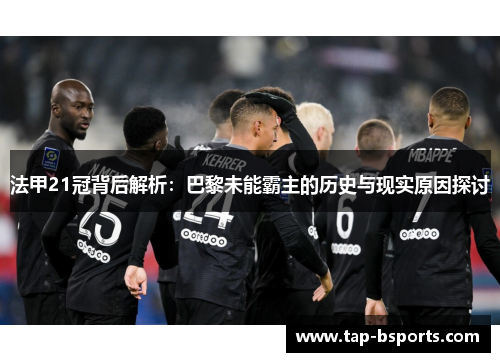 法甲21冠背后解析：巴黎未能霸主的历史与现实原因探讨