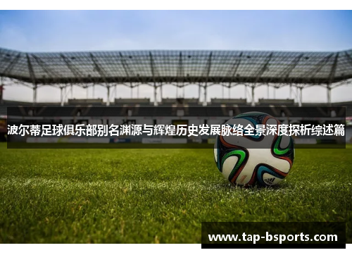 波尔蒂足球俱乐部别名渊源与辉煌历史发展脉络全景深度探析综述篇