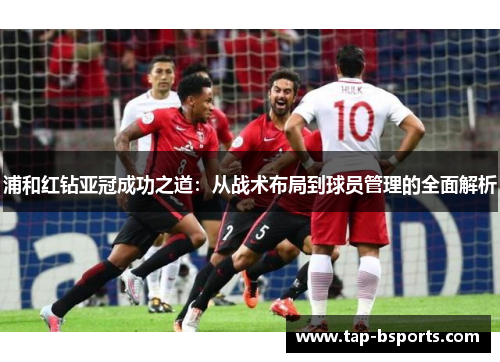 浦和红钻亚冠成功之道：从战术布局到球员管理的全面解析