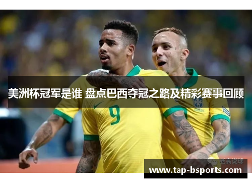 美洲杯冠军是谁 盘点巴西夺冠之路及精彩赛事回顾
