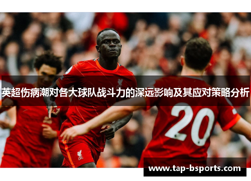 英超伤病潮对各大球队战斗力的深远影响及其应对策略分析 英超伤病潮对各大球队战斗力的深远影响及其应对策略分析