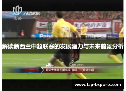 解读新西兰中超联赛的发展潜力与未来前景分析