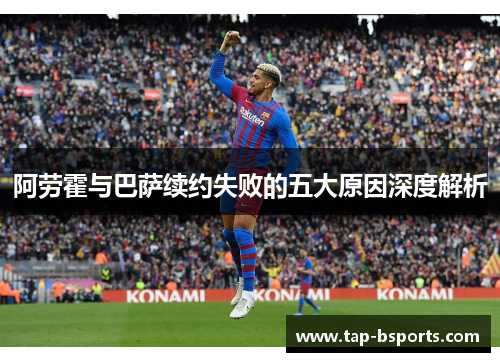 阿劳霍与巴萨续约失败的五大原因深度解析