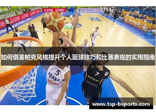 如何借鉴帕克风格提升个人篮球技巧和比赛表现的实用指南