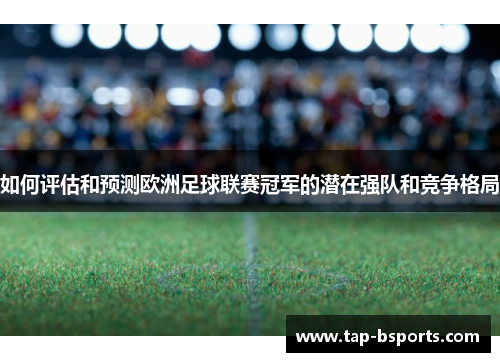 如何评估和预测欧洲足球联赛冠军的潜在强队和竞争格局