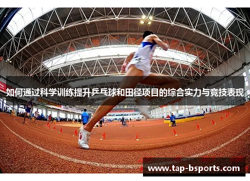如何通过科学训练提升乒乓球和田径项目的综合实力与竞技表现