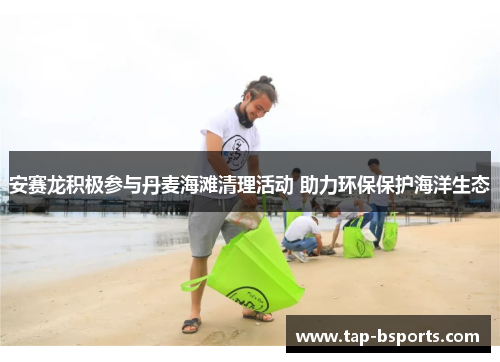 安赛龙积极参与丹麦海滩清理活动 助力环保保护海洋生态