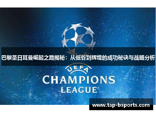 巴黎圣日耳曼崛起之路揭秘：从低谷到辉煌的成功秘诀与战略分析