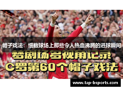 帽子戏法:细数球场上那些令人热血沸腾的进球瞬间 帽子戏法:细数球场上那些令人热血沸腾的进球瞬间