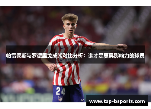 帕雷德斯与罗德里戈成就对比分析：谁才是更具影响力的球员