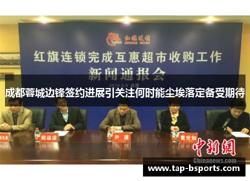 成都蓉城边锋签约进展引关注何时能尘埃落定备受期待 成都蓉城边锋签约进展引关注何时能尘埃落定备受期待