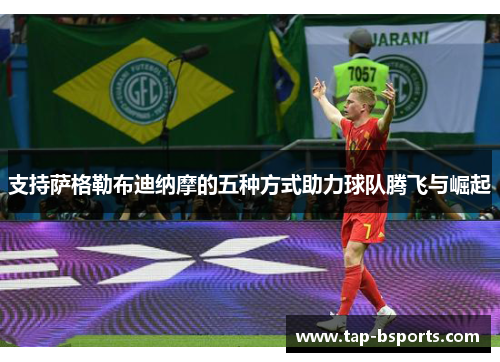 支持萨格勒布迪纳摩的五种方式助力球队腾飞与崛起