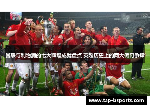 曼联与利物浦的七大辉煌成就盘点 英超历史上的两大传奇争锋 曼联与利物浦的七大辉煌成就盘点 英超历史上的两大传奇争锋