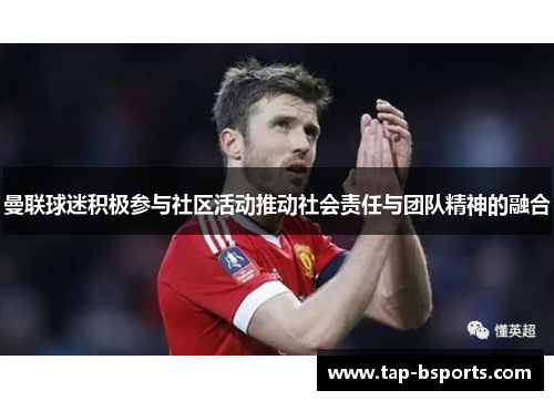 曼联球迷积极参与社区活动推动社会责任与团队精神的融合 曼联球迷积极参与社区活动推动社会责任与团队精神的融合
