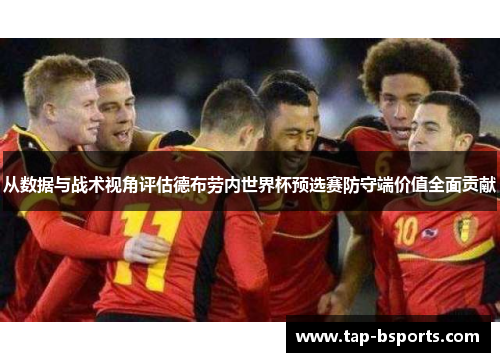 从数据与战术视角评估德布劳内世界杯预选赛防守端价值全面贡献