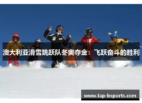 澳大利亚滑雪跳跃队冬奥夺金：飞跃奋斗的胜利