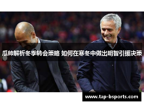 瓜帅解析冬季转会策略 如何在寒冬中做出明智引援决策