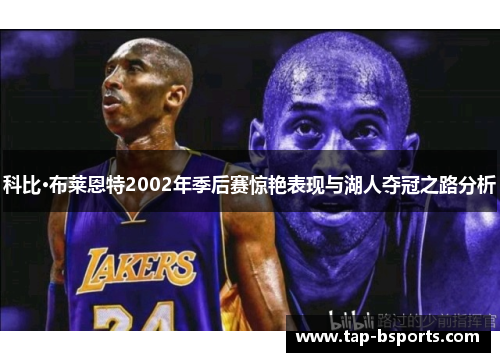 科比·布莱恩特2002年季后赛惊艳表现与湖人夺冠之路分析