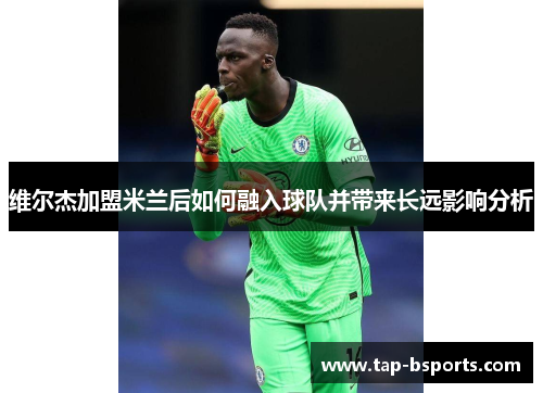 维尔杰加盟米兰后如何融入球队并带来长远影响分析