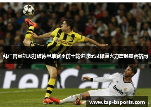 拜仁官宣凯恩打破德甲单赛季前十轮进球纪录锋霸火力震撼联赛格局