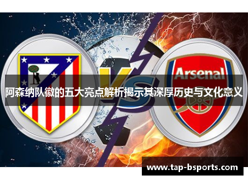 阿森纳队徽的五大亮点解析揭示其深厚历史与文化意义